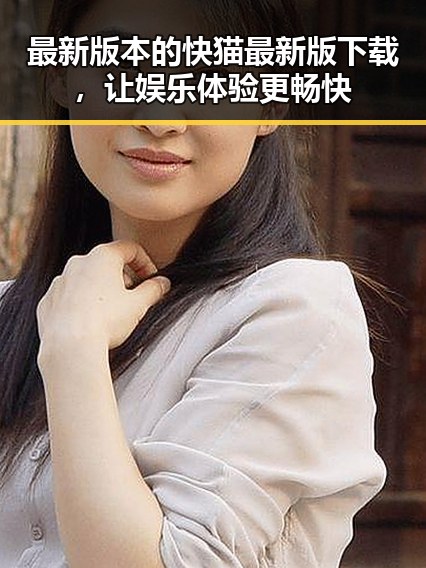 最新版本的快猫最新版下载，让娱乐体验更畅快