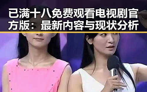 已满十八免费观看电视剧官方版：最新内容与现状分析