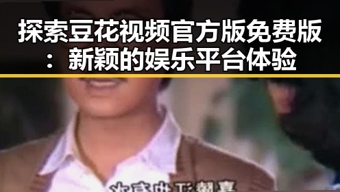 探索豆花视频官方版免费版：新颖的娱乐平台体验