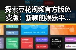 探索豆花视频官方版免费版：新颖的娱乐平台体验