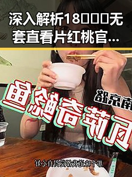 深入解析18❌❌❌无套直看片红桃官方版：现象背后的趋势与影响