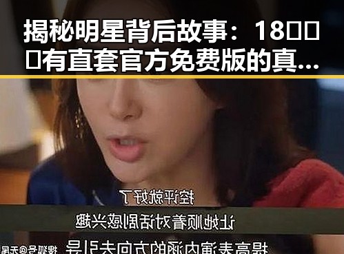 揭秘明星背后故事：18❌❌❌有直套官方免费版的真实体验