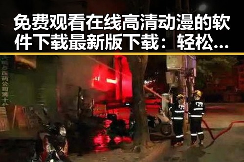 免费观看在线高清动漫的软件下载最新版下载：轻松畅享精彩动画