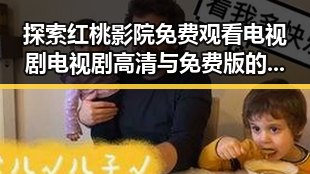 探索红桃影院免费观看电视剧电视剧高清与免费版的最新资源动态