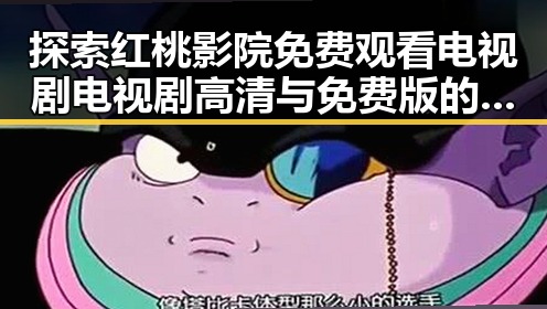 探索红桃影院免费观看电视剧电视剧高清与免费版的最新资源动态
