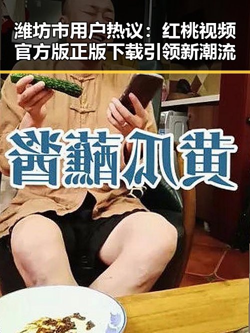 潍坊市用户热议:红桃视频官方版正版下载引领新潮流