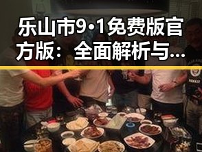 乐山市9·1免费版官方版:全面解析与使用指南