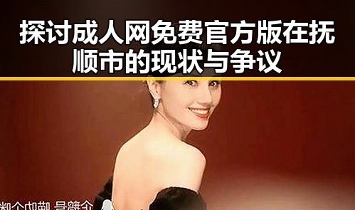 探讨成人网免费官方版在抚顺市的现状与争议