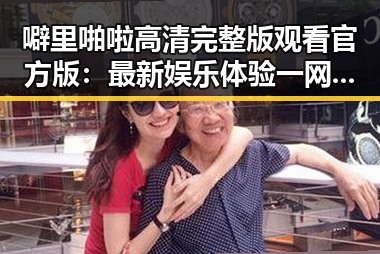 噼里啪啦高清完整版观看官方版：最新娱乐体验一网打尽