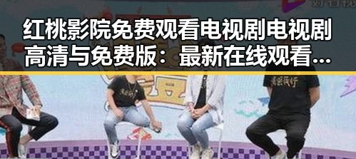 红桃影院免费观看电视剧电视剧高清与免费版：最新在线观看指南