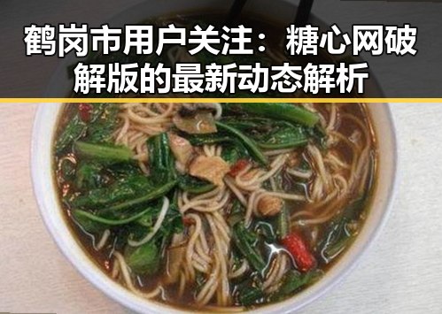 鹤岗市用户关注：糖心网破解版的最新动态解析