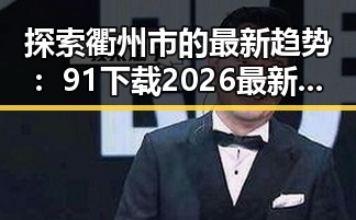探索衢州市的最新趋势：91下载2026最新版背后的思考