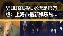 男🍌❌女🍑摸🐻水流是官方版：上海市最新娱乐热点揭秘