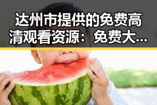 达州市提供的免费高清观看资源：免费大片官方版免费版