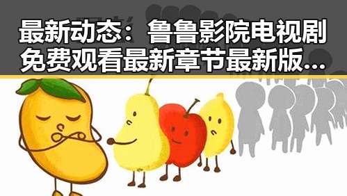 最新动态：鲁鲁影院电视剧免费观看最新章节最新版下载现已火热上线