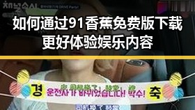 如何通过91香蕉免费版下载更好体验娱乐内容