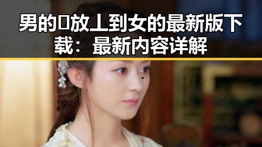 男的🈚放丄到女的最新版下载：最新内容详解
