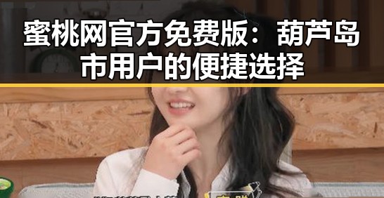 蜜桃网官方免费版：葫芦岛市用户的便捷选择