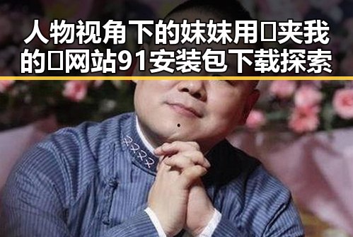 人物视角下的妺妺用🐻夹我的🍌网站91安装包下载探索