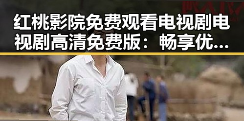 红桃影院免费观看电视剧电视剧高清免费版：畅享优质影视资源