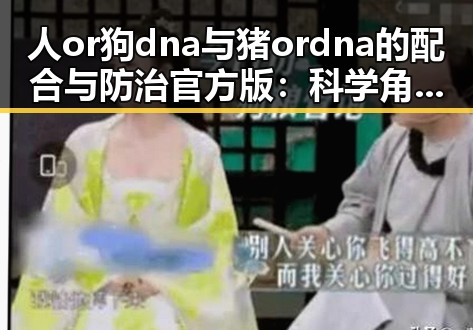 人or狗dna与猪ordna的配合与防治官方版:科学角度解析