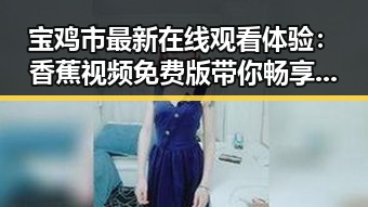 宝鸡市最新在线观看体验：香蕉视频免费版带你畅享高清影视