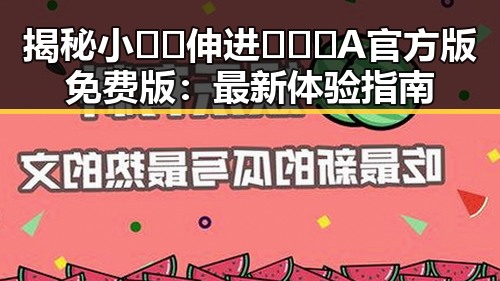 揭秘小🐔🐔伸进🈲🔞🔞A官方版免费版：最新体验指南