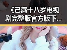 《已满十八岁电视剧完整版官方版下载》：青春成长与情感表达的真实展现