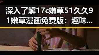 深入了解17c嫩草51久久91嫩草漫画免费版：趣味与资源的完美结合