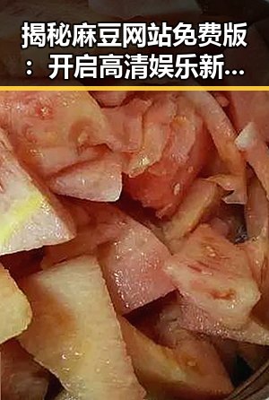 揭秘麻豆网站免费版：开启高清娱乐新体验