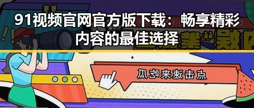 91视频官网官方版下载：畅享精彩内容的最佳选择