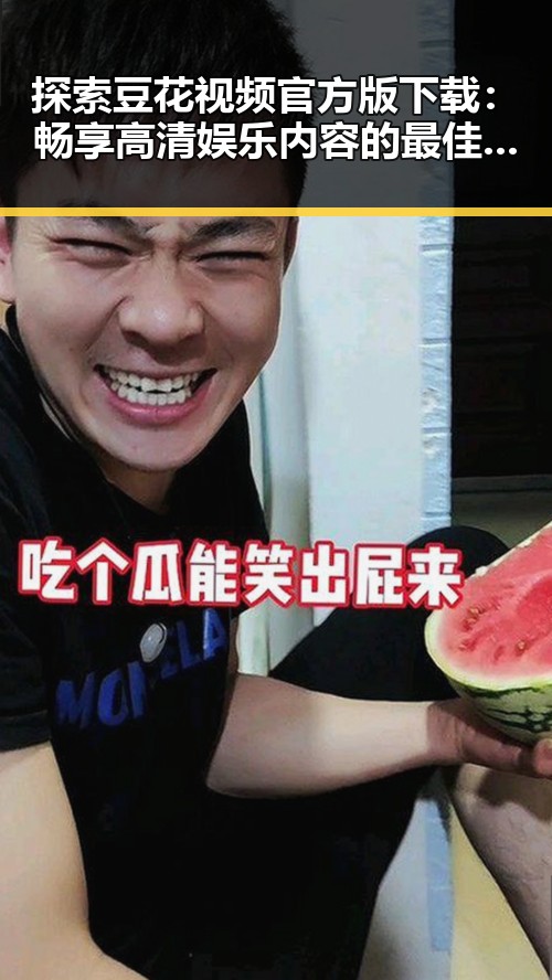 探索豆花视频官方版下载：畅享高清娱乐内容的最佳途径