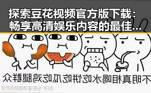 探索豆花视频官方版下载：畅享高清娱乐内容的最佳途径