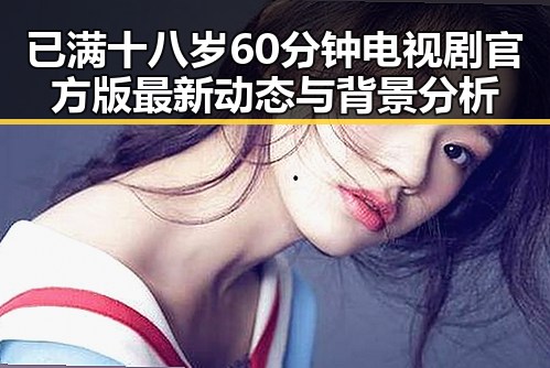 已满十八岁60分钟电视剧官方版最新动态与背景分析