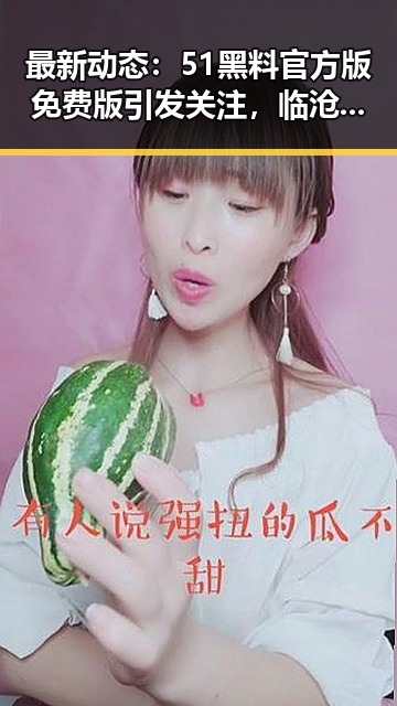 最新动态：51黑料官方版免费版引发关注，临沧市相关讨论不断