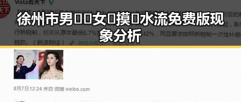 徐州市男🍌❌女🍑摸🐻水流免费版现象分析