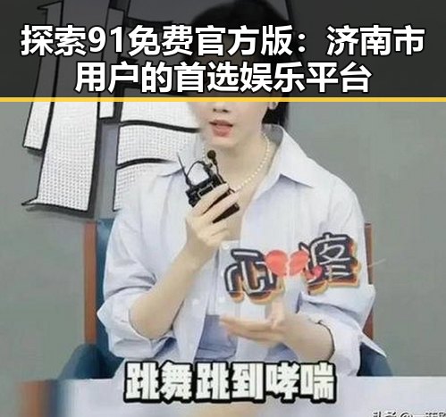 探索91免费官方版：济南市用户的首选娱乐平台