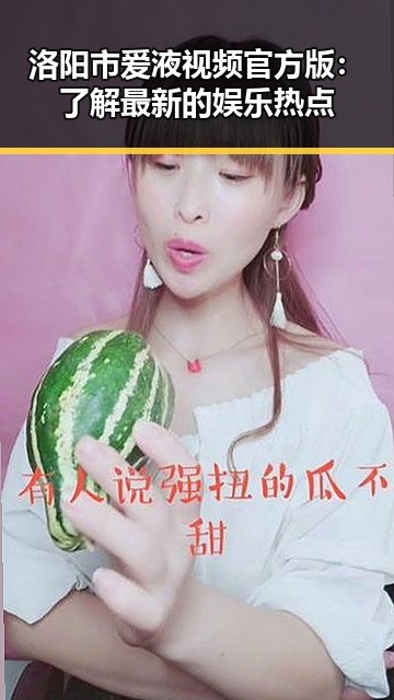 洛阳市爱液视频官方版：了解最新的娱乐热点
