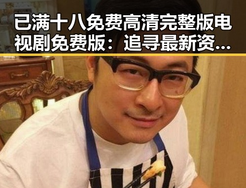 已满十八免费高清完整版电视剧免费版：追寻最新资源的最佳选择