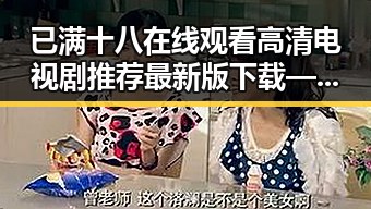 已满十八在线观看高清电视剧推荐最新版下载——娱乐与内容的反差体验