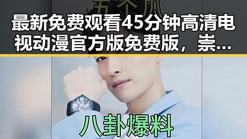 最新免费观看45分钟高清电视动漫官方版免费版，崇左市用户热议