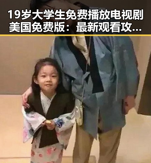 19岁大学生免费播放电视剧美国免费版：最新观看攻略解析