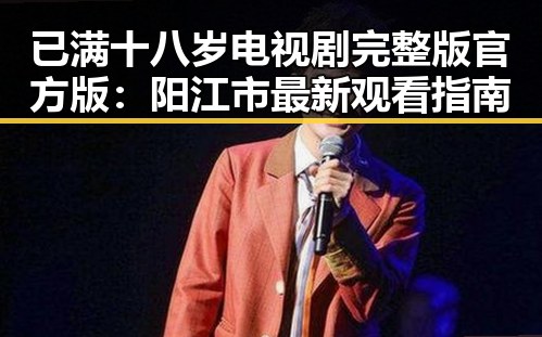 已满十八岁电视剧完整版官方版：阳江市最新观看指南