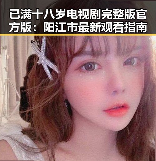 已满十八岁电视剧完整版官方版：阳江市最新观看指南