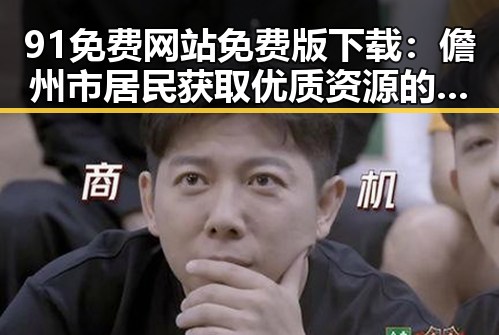 91免费网站免费版下载：儋州市居民获取优质资源的便捷途径