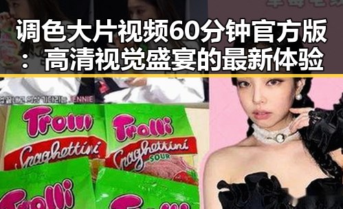 调色大片视频60分钟官方版：高清视觉盛宴的最新体验