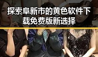 探索阜新市的黄色软件下载免费版新选择