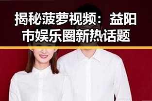 揭秘菠萝视频：益阳市娱乐圈新热话题