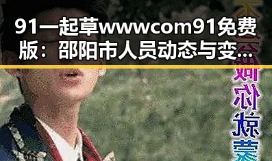 91 一起草wwwcom91免费版：邵阳市人员动态与变化分析