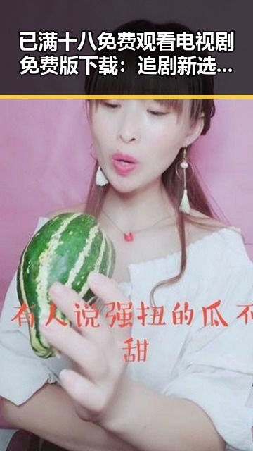 已满十八免费观看电视剧免费版下载：追剧新选择的对比与揭秘